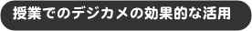 授業でのデジカメの効果的な活用