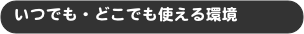 いつでも・どこでも使える環境