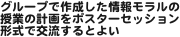 グループで作成した情報モラルの授業の計画をポスターセッション形式で交流するとよい
