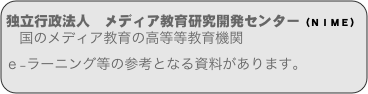 独立行政法人　メディア教育研究開発センター（ＮＩＭＥ）
　国のメディア教育の高等等教育機関...